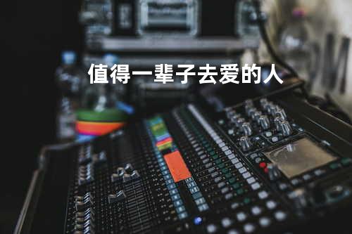 值得一辈子去爱的人