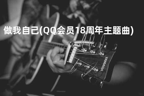 做我自己 (QQ会员18周年主题曲)
