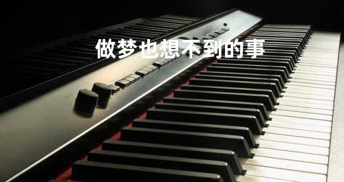 做梦也想不到的事