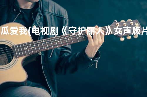 傻瓜爱我-(电视剧《守护丽人》女声版片头曲)