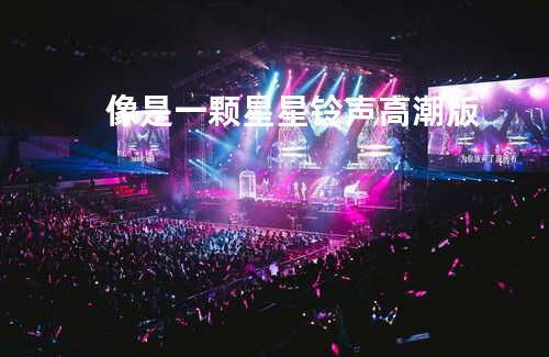 像是一颗星星 铃声高潮版
