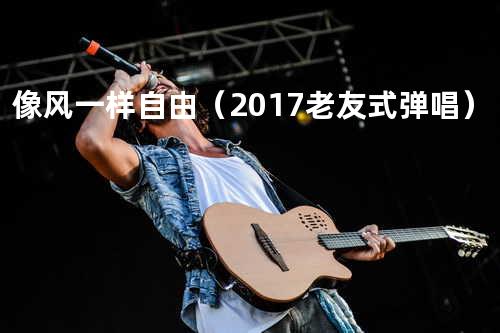 像风一样自由(2017 老友式弹唱)