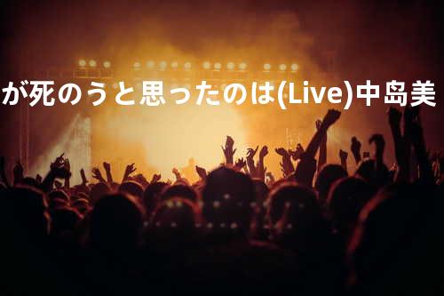 僕が死のうと思ったのは(Live)中岛美嘉 我也曾想过一了百了