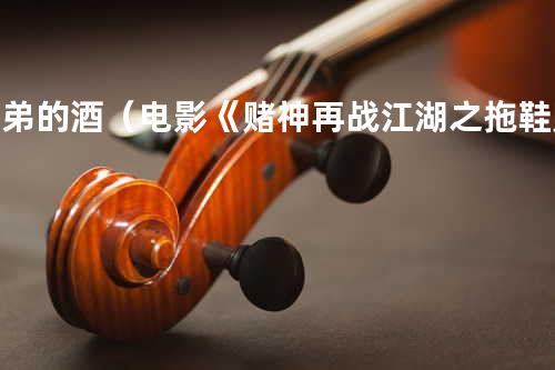 兄弟的酒(电影《赌神再战江湖之拖鞋赌王》片尾曲)