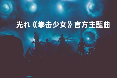 光れ 《拳击少女》官方主题曲