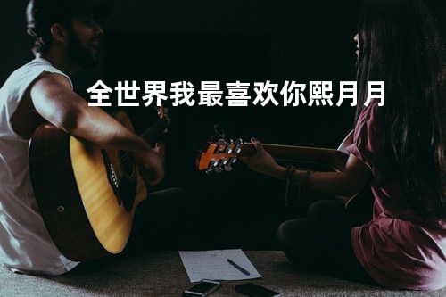 全世界我最喜欢你--熙月月