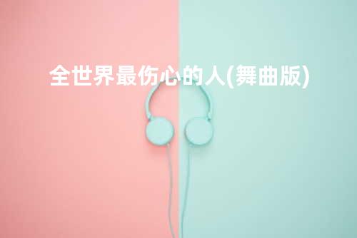 全世界最伤心的人(舞曲版)