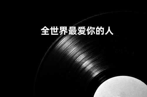 全世界最爱你的人