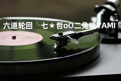 六道轮回 - ╰七★哲оО&二兔紙YAMI