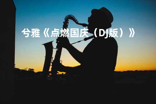 兮雅《点燃国庆(DJ版)》
