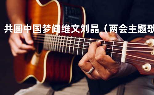 共圆中国梦-阎维文&刘晶(两会主题歌)
