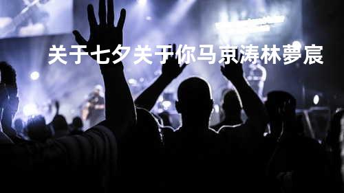 关于七夕关于你 - 马京涛&林夢宸