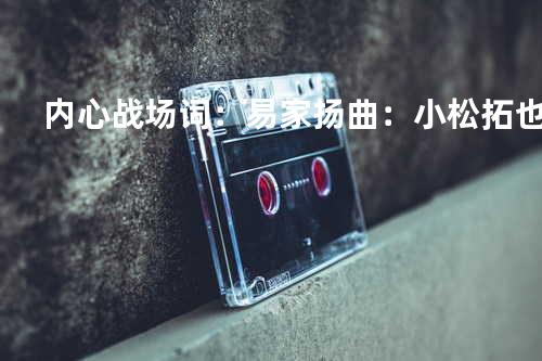 内心战场 词:易家扬 曲:小松拓也