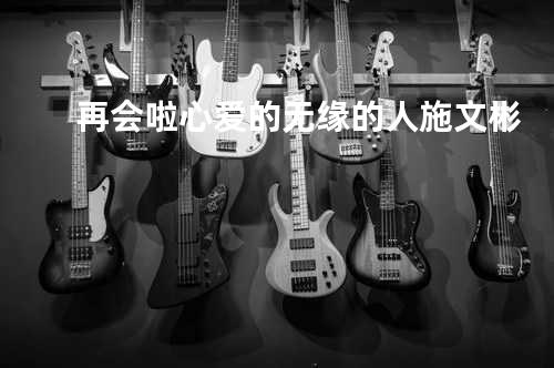 再会啦心爱的无缘的人 - 施文彬