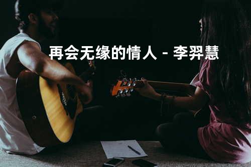 再会无缘的情人 - 李羿慧