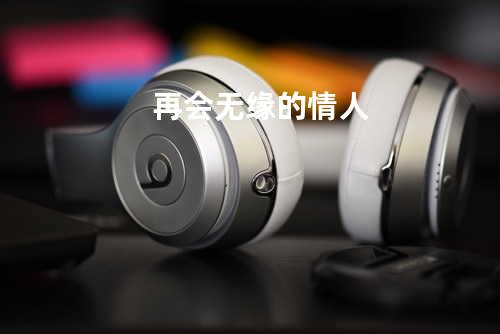 再会无缘的情人