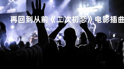 再回到从前 《二次初恋》电影插曲