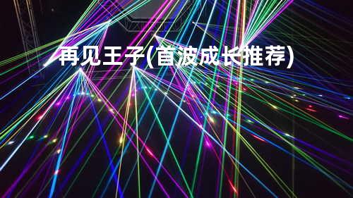 再见王子(首波成长推荐)