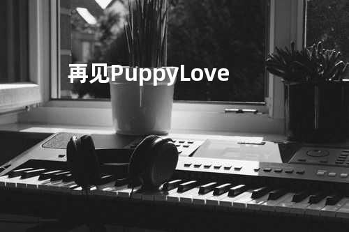 再见 Puppy Love