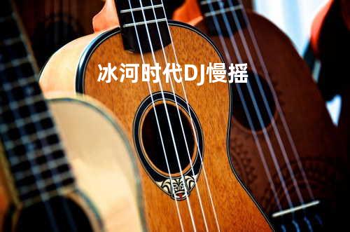 冰河时代DJ慢摇