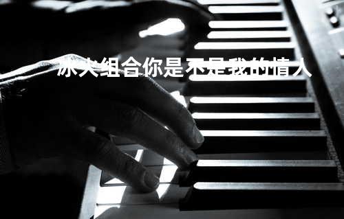 冰火组合-你是不是我的情人