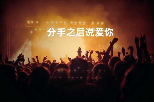 分手之后说爱你