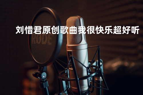刘惜君原创歌曲 我很快乐 超好听