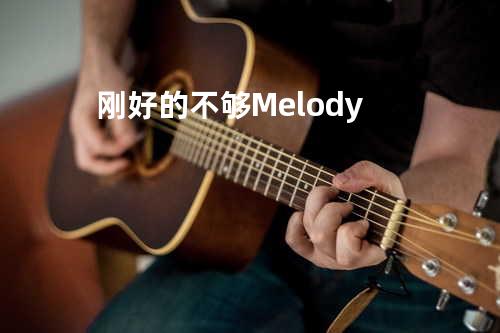 刚好的不够 Melody