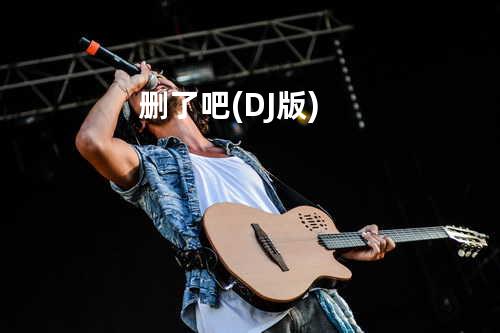 删了吧(DJ版)