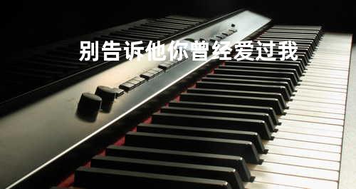 别告诉他你曾经爱过我