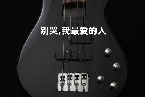 别哭,我最爱的人