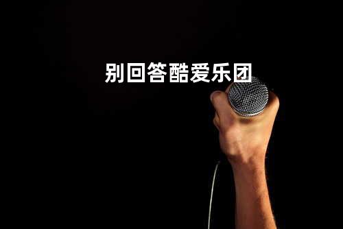 别回答-酷爱乐团