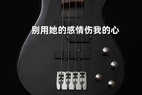 别用她的感情伤我的心