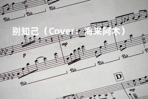 别知己(Cover:海来阿木)