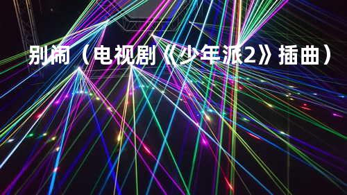 别闹(电视剧《少年派2》插曲)