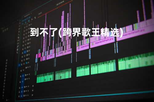 到不了(跨界歌王精选)