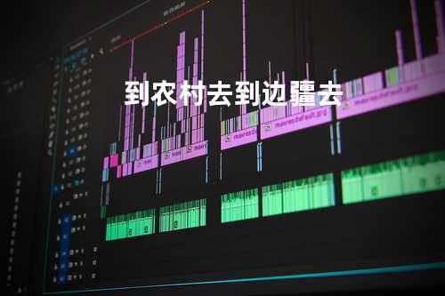 到农村去到边疆去