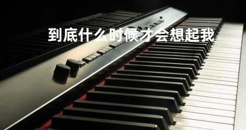 到底什么时候才会想起我