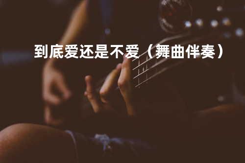 到底爱还是不爱(舞曲伴奏)