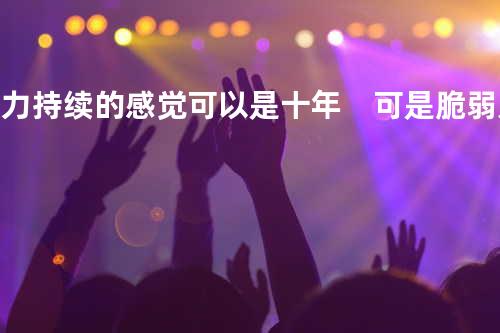 努力持续的感觉可以是十年 可是脆弱只要十秒就足够