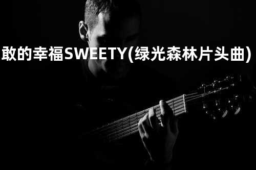 勇敢的幸福 - SWEETY (绿光森林 片头曲)