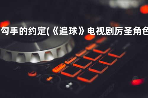 勾勾手的约定 (《追球》电视剧厉圣角色曲)