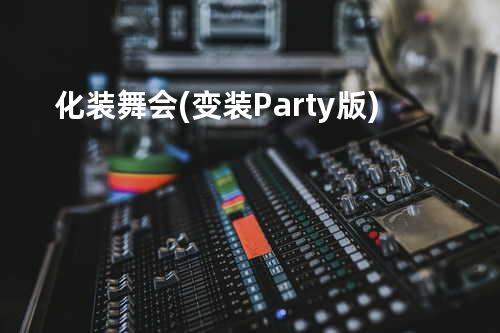 化装舞会 (变装Party版)