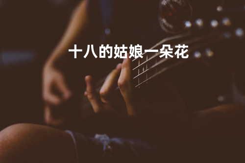 十八的姑娘一朵花