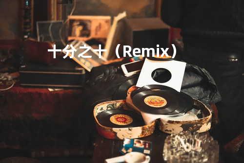 十分之十(Remix)
