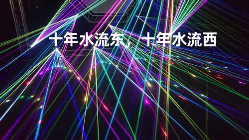 十年水流东,十年水流西