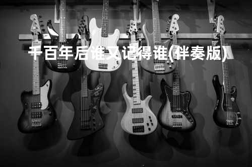 千百年后谁又记得谁 (伴奏版)