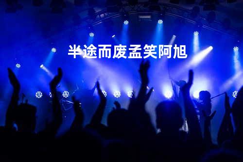 半途而废 - 孟笑&阿旭
