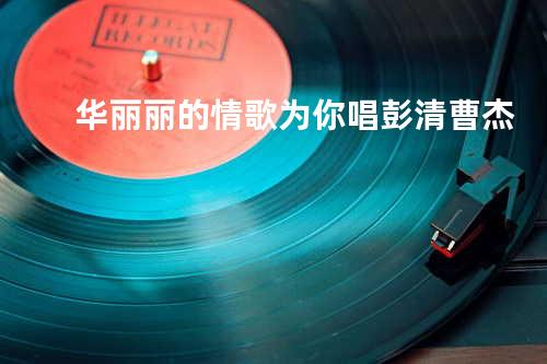 华丽丽的情歌为你唱 - 彭清&曹杰