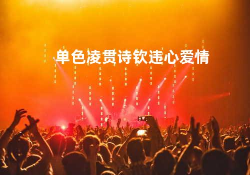 单色凌&贯诗钦-违心爱情